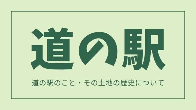 道の駅のこと・その土地の歴史について